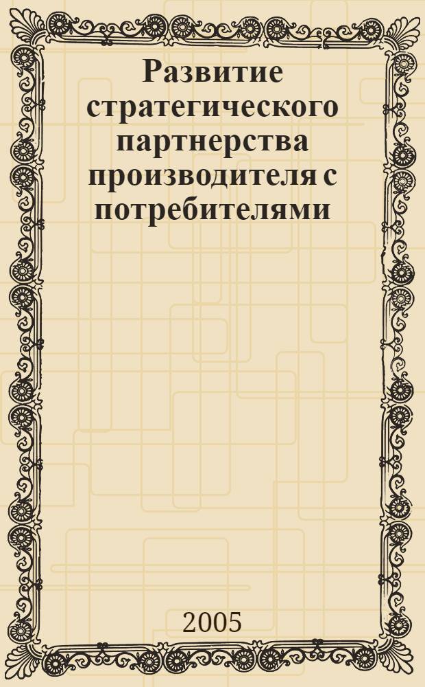 Развитие стратегического партнерства производителя с потребителями : автореф. дис. на соиск. учен. степ. канд. экон. наук : специальность 08.00.05 <Экономика и упр. нар. хоз-вом>