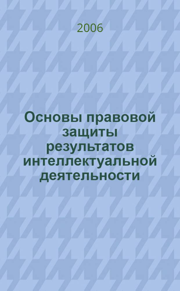 Основы правовой защиты результатов интеллектуальной деятельности : учебное пособие