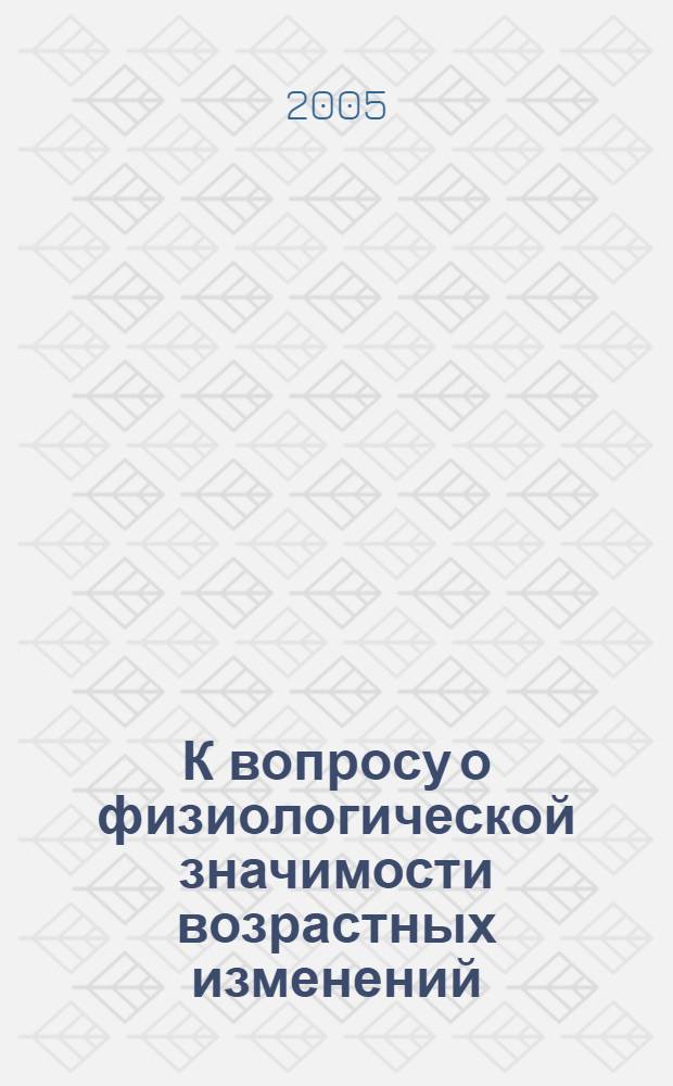 К вопросу о физиологической значимости возрастных изменений : сборник статей