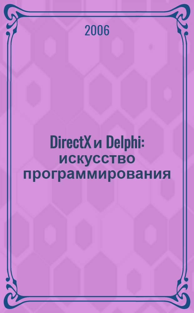 DirectX и Delphi : искусство программирования : реалистические графические эффекты, пиксельные и вершинные шейдеры, оптимизация графики, 2D- и 3D-эффекты, современные графические технологии