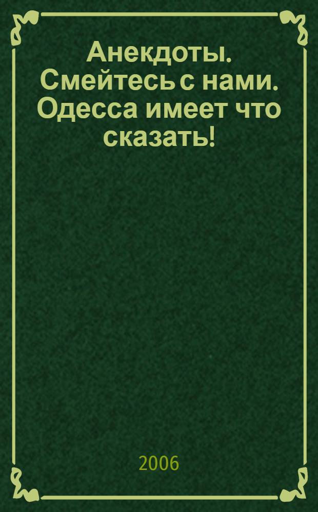 Анекдоты. Смейтесь с нами. Одесса имеет что сказать! : новые анекдоты, тосты, афоризмы, карикатуры