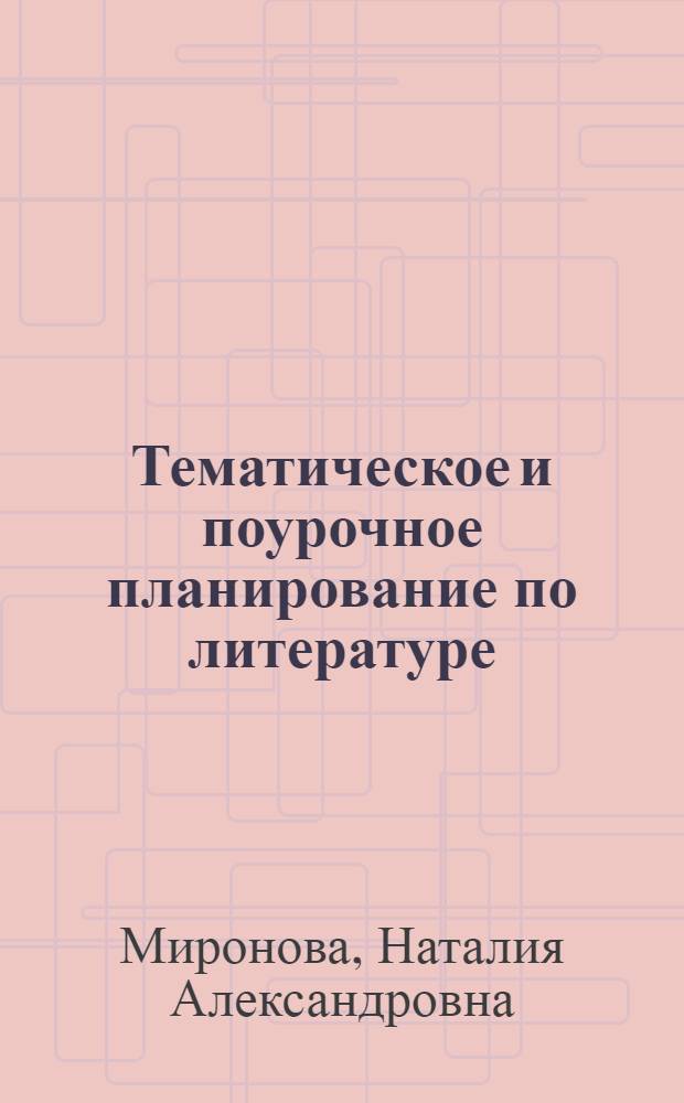 Тематическое и поурочное планирование по литературе : к учебнику-хрестоматии для общеобразовательных учреждений "Литература. 9 класс" Авт.-сост. В.Я. Коровина и др. (М.: Просвещение) : 9 класс : методическое пособие