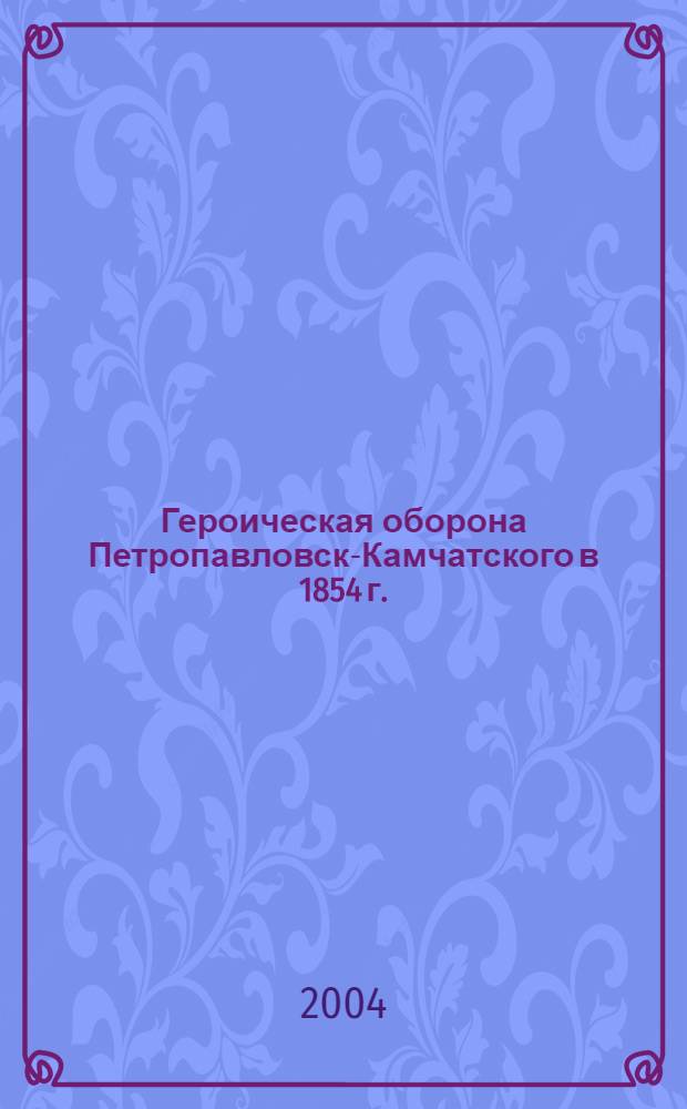 Героическая оборона Петропавловск-Камчатского в 1854 г. : рекомендательный укзатель литературы