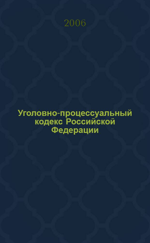 Уголовно-процессуальный кодекс Российской Федерации : с учетом Федер. закона от 3 марта 2006 г. N°33-Ф3 : офиц. текст : по состоянию на 05.04.2006 г.