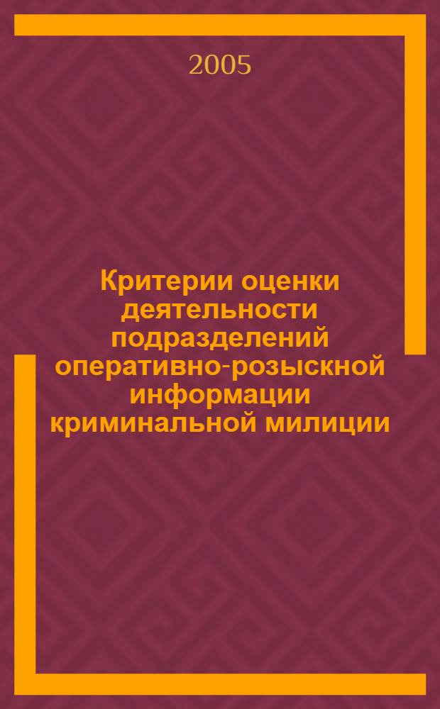 Критерии оценки деятельности подразделений оперативно-розыскной информации криминальной милиции : метод. рекомендации