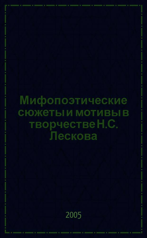 Мифопоэтические сюжеты и мотивы в творчестве Н.С. Лескова : монография