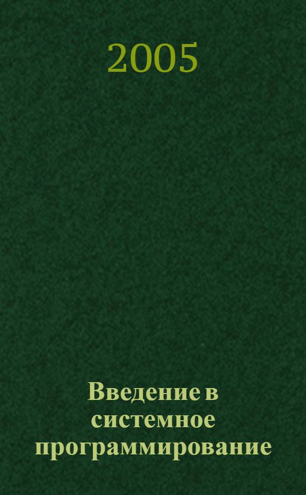 Введение в системное программирование : учебное пособие : для студентов высших учебных заведений, обучающихся по направлению 654600 "Информатика и вычислительная техника" и специальности 220200 "Автоматизированные системы обработки информации и управления"