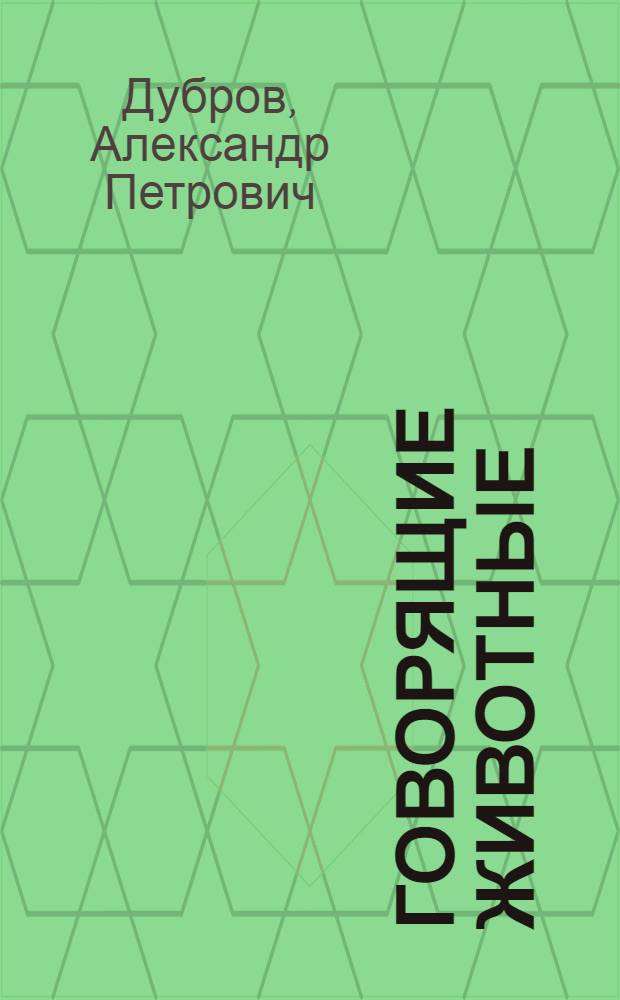 Говорящие животные : занимательная зоопсихоэтология: уникальные случаи дрессировки и необычное поведение животных
