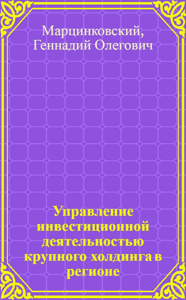 Управление инвестиционной деятельностью крупного холдинга в регионе : автореф. дис. на соиск. учен. степ. канд. экон. наук : специальность 08.00.05 <Экономика и упр. нар. хоз-вом>
