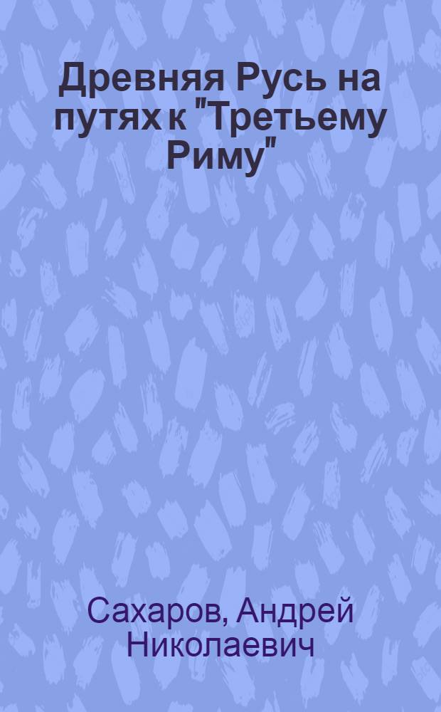Древняя Русь на путях к "Третьему Риму"