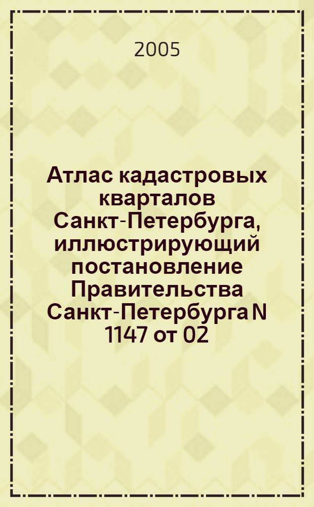 Атлас кадастровых кварталов Санкт-Петербурга, иллюстрирующий постановление Правительства Санкт-Петербурга N 1147 от 02.08.2005 "Об утверждении результатов кадастровой оценки земель в Санкт-Петербурге"