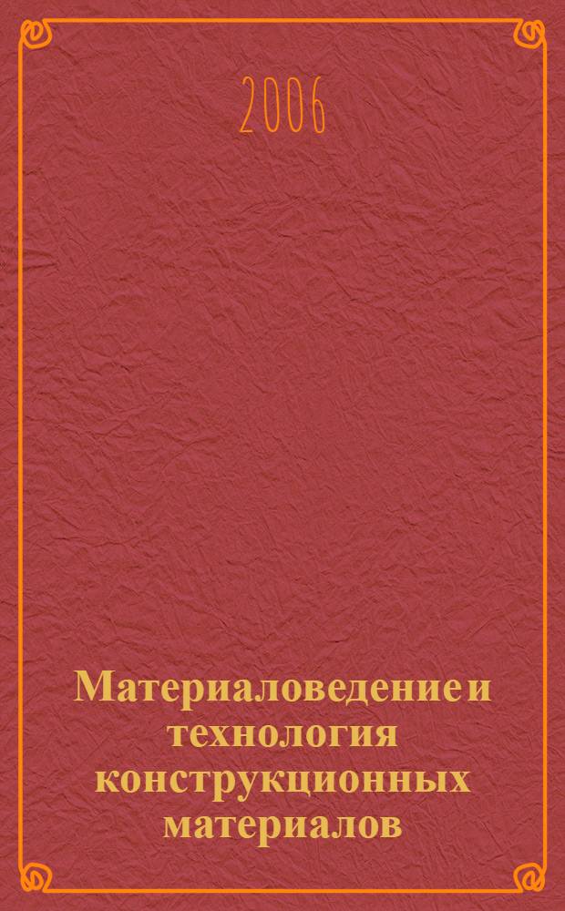 Материаловедение и технология конструкционных материалов : учебное пособие : для студентов специальности 110301, 260601, 240801 заочной формы обучения