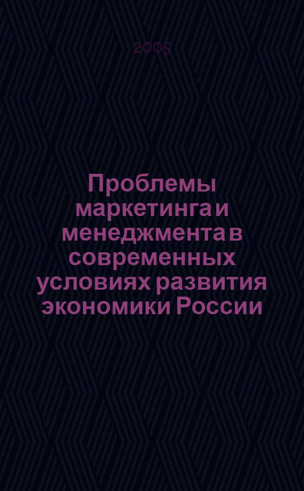 Проблемы маркетинга и менеджмента в современных условиях развития экономики России = Marketing and management issues under modern conditions of Russian economy development : сборник научных трудов