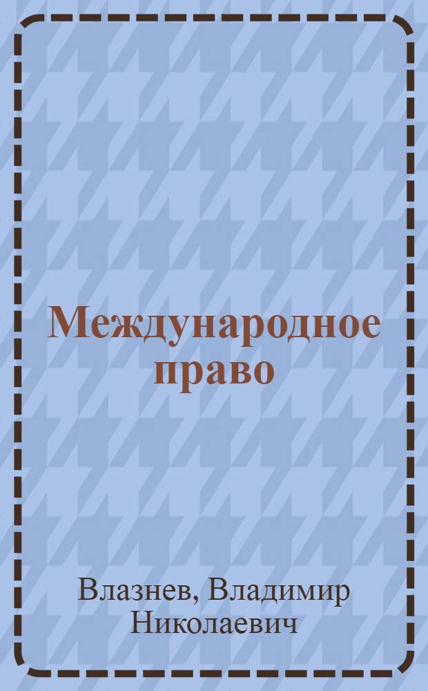 Международное право : учебно-методический комплекс для студентов всех специальностей очной и заочной форм обучения