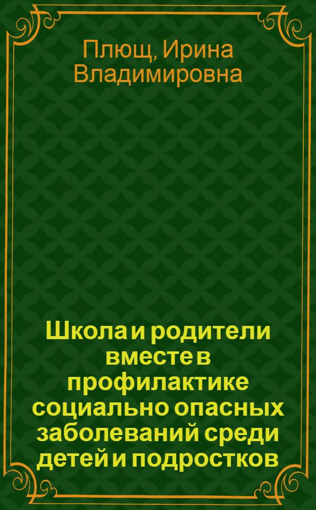 Школа и родители вместе в профилактике социально опасных заболеваний среди детей и подростков : учеб. пособие