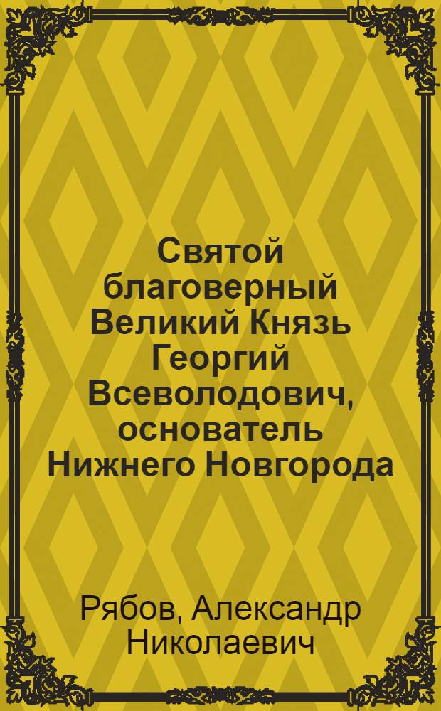 Святой благоверный Великий Князь Георгий Всеволодович, основатель Нижнего Новгорода : иконография и почитание