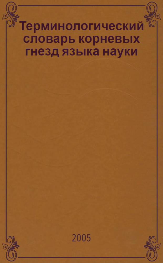 Терминологический словарь корневых гнезд языка науки : включено 11092 термина