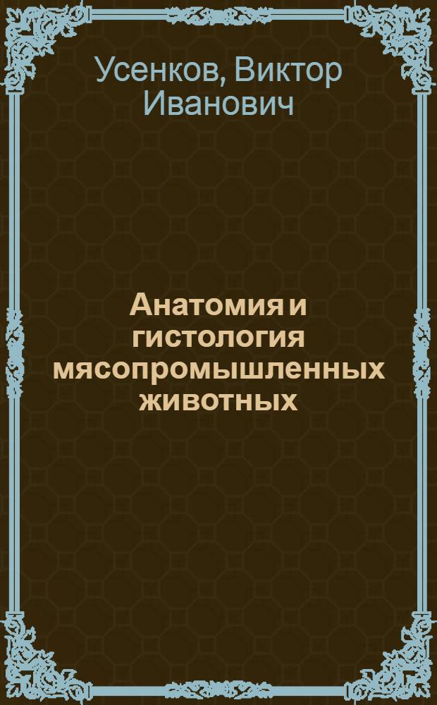 Анатомия и гистология мясопромышленных животных : учеб. пособие : для студентов вузов, обучающихся по направлению 260300 - Технология сырья и продуктов живот. происхождения, специальности 260301 - Технология мяса и мясных продуктов