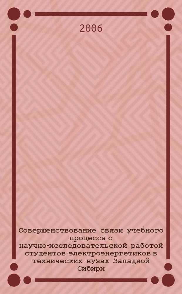 Совершенствование связи учебного процесса с научно-исследовательской работой студентов-электроэнергетиков в технических вузах Западной Сибири (1985-2000 гг.)