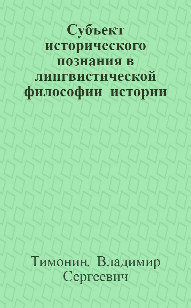 Субъект исторического познания в лингвистической философии истории : автореф. дис. на соиск. учен. степ. канд. филос. наук : специальность 09.00.01 <Онтология и теория познания>