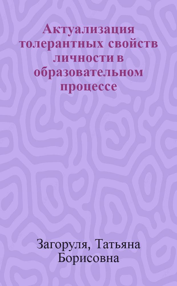 Актуализация толерантных свойств личности в образовательном процессе : автореф. дис. на соиск. учен. степ. канд. пед. наук : специальность 13.00.01 <Общ. педагогика, история педагогики и образования>
