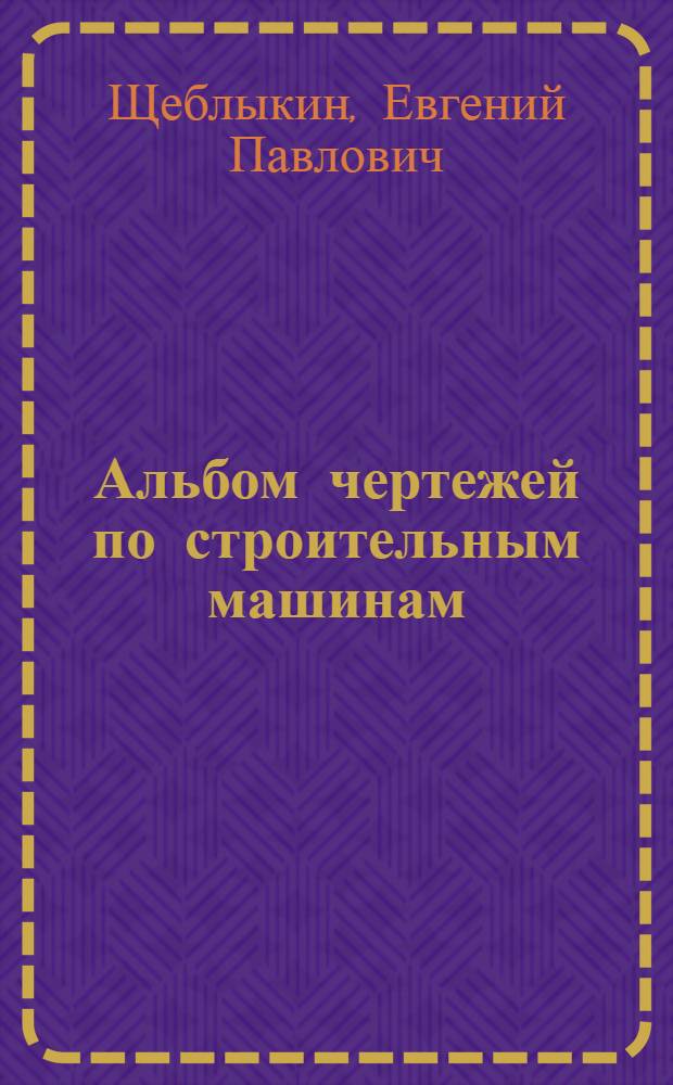 Альбом чертежей по строительным машинам : учебное пособие