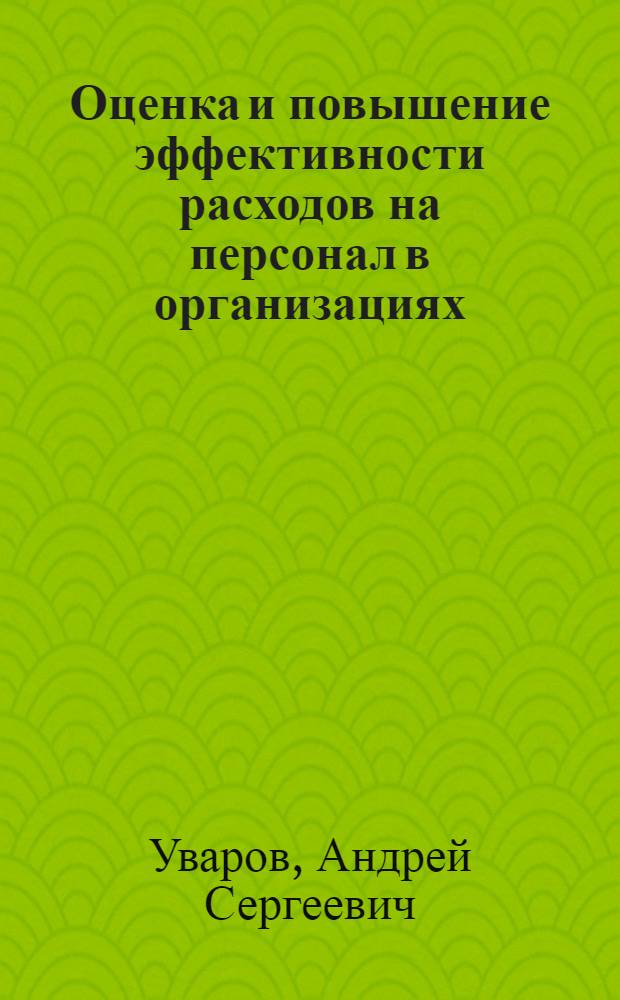 Оценка и повышение эффективности расходов на персонал в организациях : автореф. дис. на соиск. учен. степ. канд. экон. наук : специальность 08.00.05 <Экономика и упр. нар. хоз-вом>