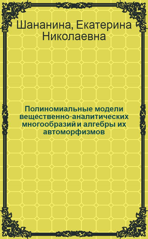 Полиномиальные модели вещественно-аналитических многообразий и алгебры их автоморфизмов : автореф. дис. на соиск. учен. степ. канд. физ.-мат. наук : специальность 01.01.01 <Мат. анализ>