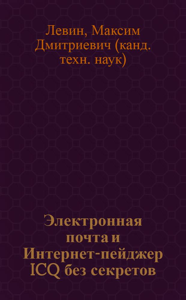 Электронная почта и Интернет-пейджер ICQ без секретов : пособие по работе с электронной почтой и лучшим средством общения в Интернет