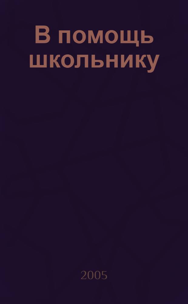 В помощь школьнику : БЖД, гуманитарные науки, история, культура и искусство, литература, религия, естественные науки, биология, география, химия, экология, точные науки, астрономия, информатика, математика, физика, физкультура, спорт, и туризм : более 700 работ
