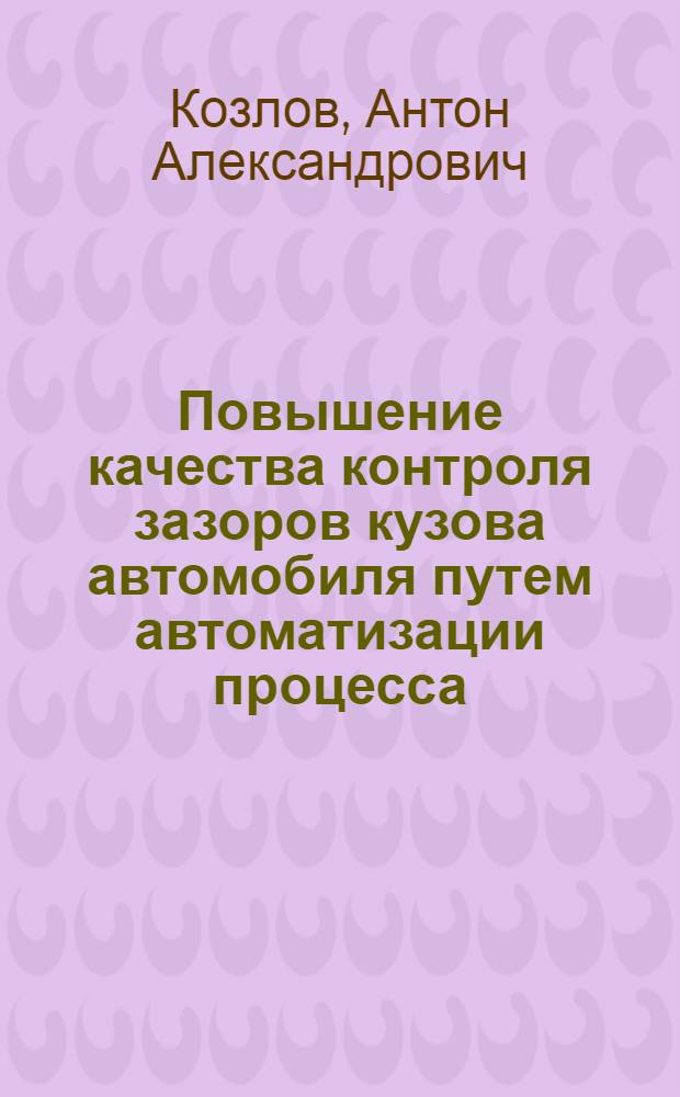 Повышение качества контроля зазоров кузова автомобиля путем автоматизации процесса : автореф. дис. на соиск. учен. степ. канд. техн. наук : специальность 05.13.06 <Автоматизация и упр. технол. процессами и пр-вами>