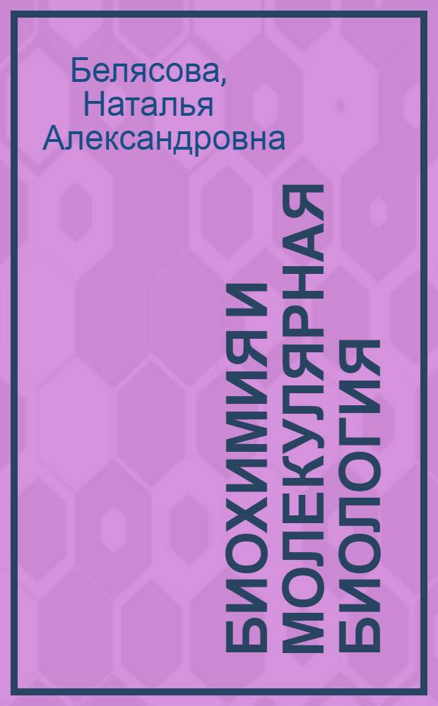 Биохимия и молекулярная биология : учебное пособие для студентов технологических и биологических специальностей учреждений, обеспечивающих получение высшего образования