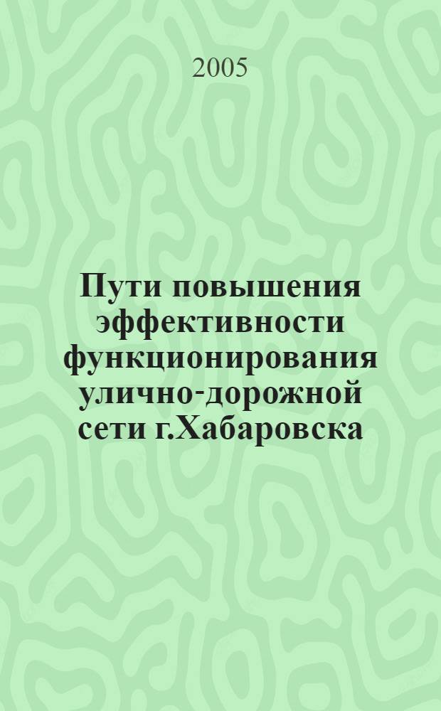 Пути повышения эффективности функционирования улично-дорожной сети г.Хабаровска : материалы Научно-технической конференции