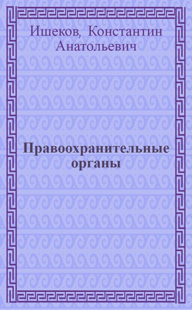 Правоохранительные органы : курс лекций : для вузов : все темы по курсу, краткое излож., доступ. форма