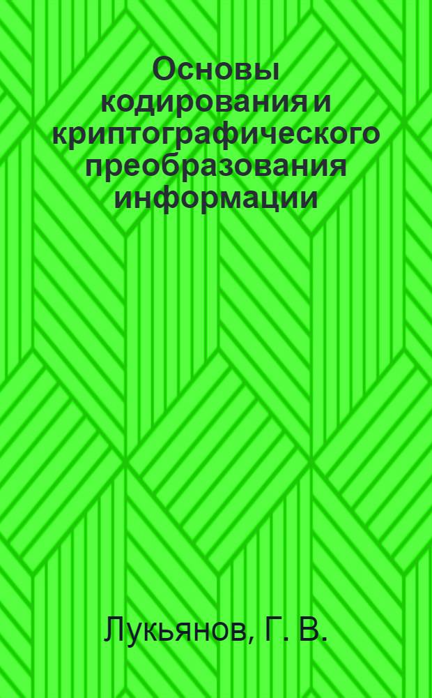 Основы кодирования и криптографического преобразования информации : учебное пособие для студентов неинженерных специальностей по проблемам формализации представления (кодирования) и криптографического преобразования данных