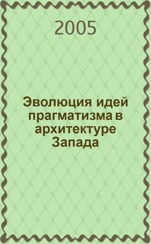 Эволюция идей прагматизма в архитектуре Запада (на примере США и Швеции) : автореф. дис. на соиск. учен. степ. д-ра архитектуры : специальность 18.00.01 <Теория и история архитектуры, реставрация и реконструкция ист.-архитектур. наследия>