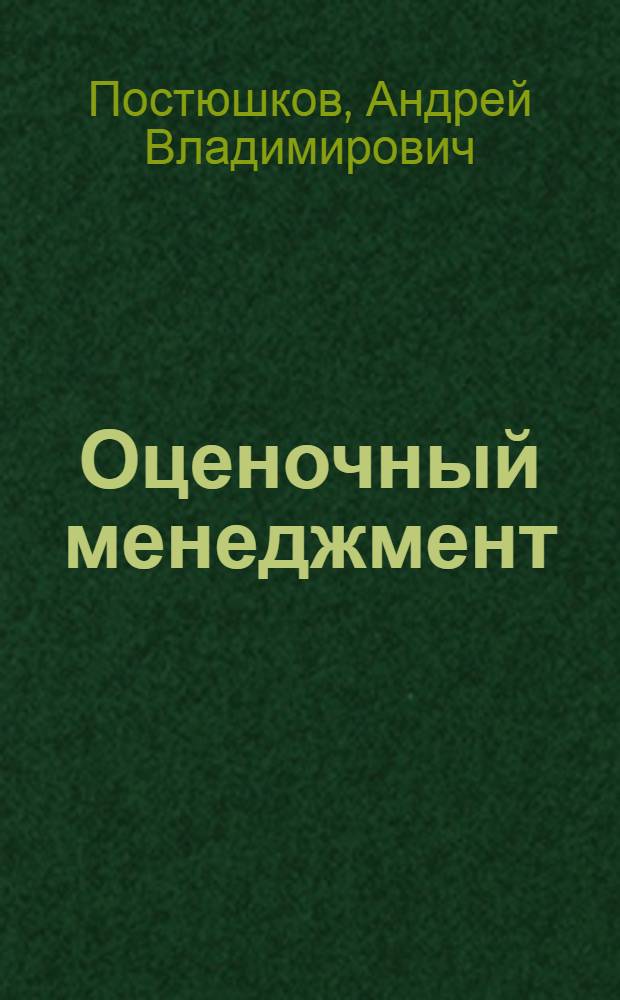 Оценочный менеджмент : концепция экономического реформирования предприятий в России, методика формирования экономической стратегии промышленных предприятий, оценка активов и имущественного комплекса (бизнеса) предприятия, концепция формирования системы качества на предприятиях, факторы формирования стоимости и системы управления качеством предприятия : бизнес-пособие