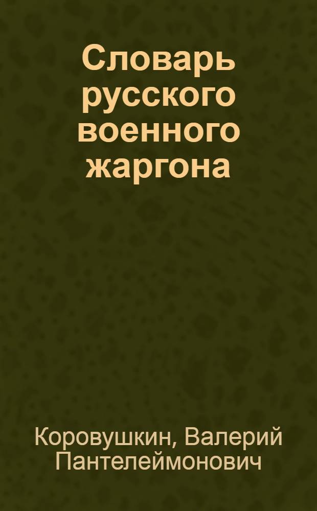 Словарь русского военного жаргона = The dictionary of russian military jargon : нестандартная лексика и фразеология вооруженных сил и военизированных организаций Российской империи, СССР и Российской Федерации XVIII-XX веков