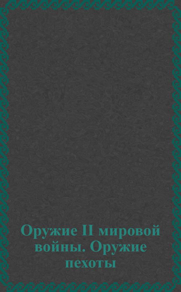 Оружие II мировой войны. Оружие пехоты