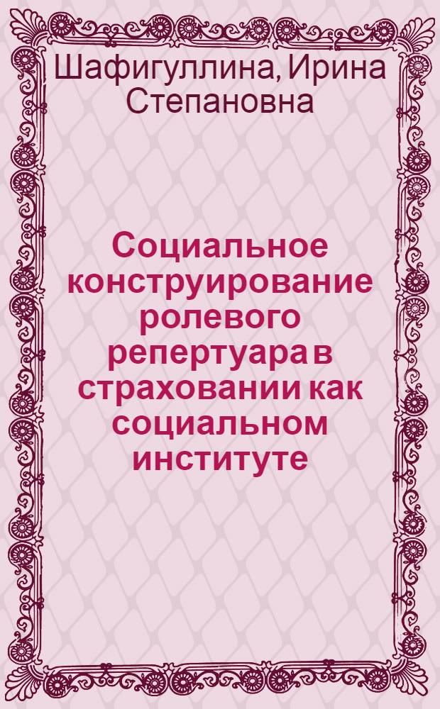 Социальное конструирование ролевого репертуара в страховании как социальном институте: (на материалах Респ. Татарстан) : автореф. дис. на соиск. учен. степ. канд. социол. наук : специальность 22.00.04 <Соц. структура, соц. ин-ты и процессы>