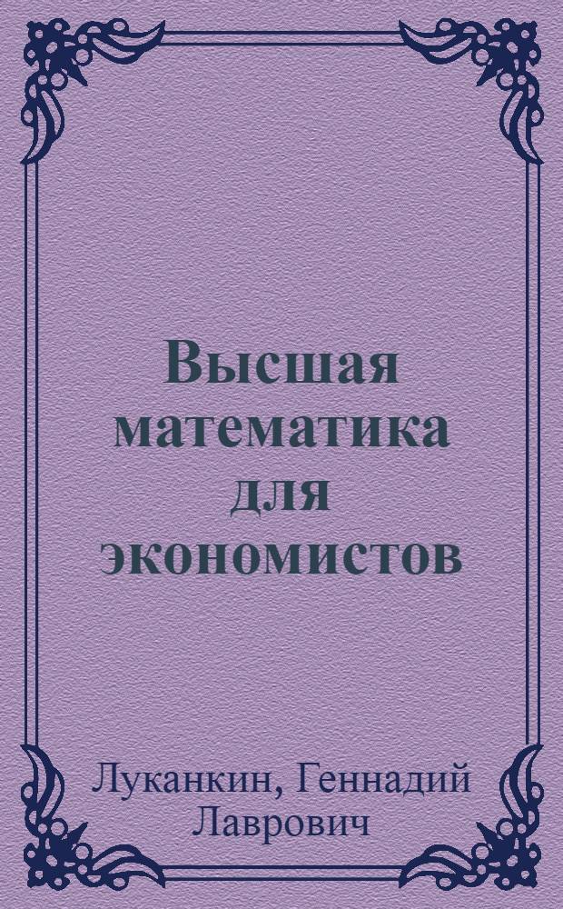 Высшая математика для экономистов : курс лекций