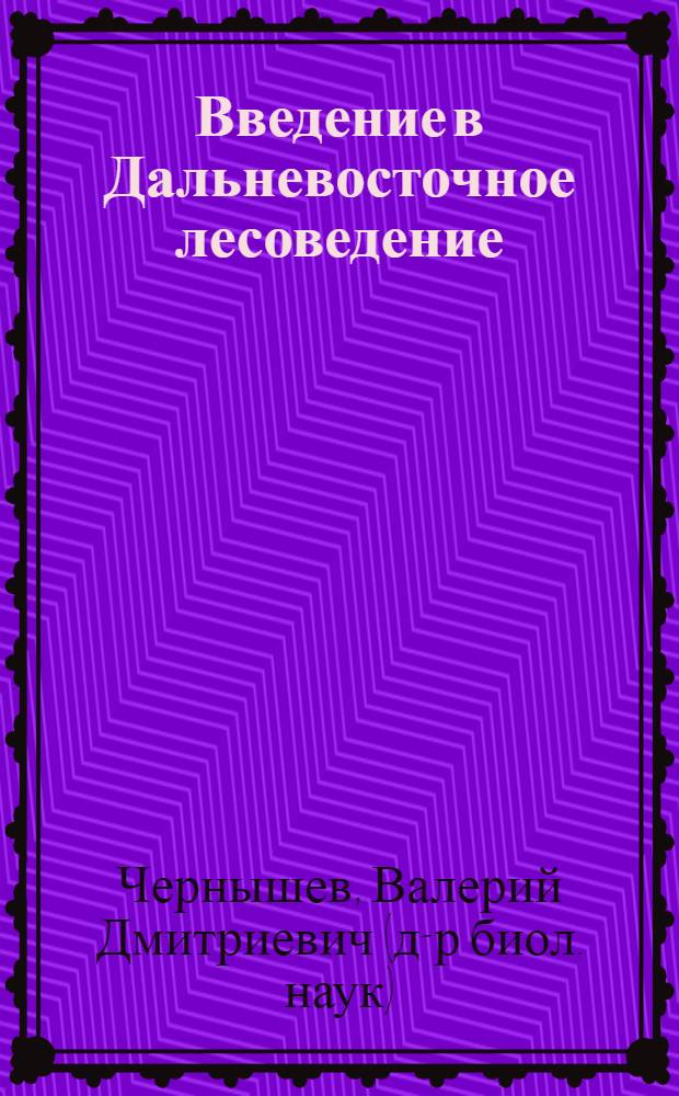 Введение в Дальневосточное лесоведение = Introduction to far east forestry : учеб. пособие для студентов специальностей 250201 "Лес. хоз-во", 020201 "Биология", 020801 "Экология", 050103 "География" вузов региона