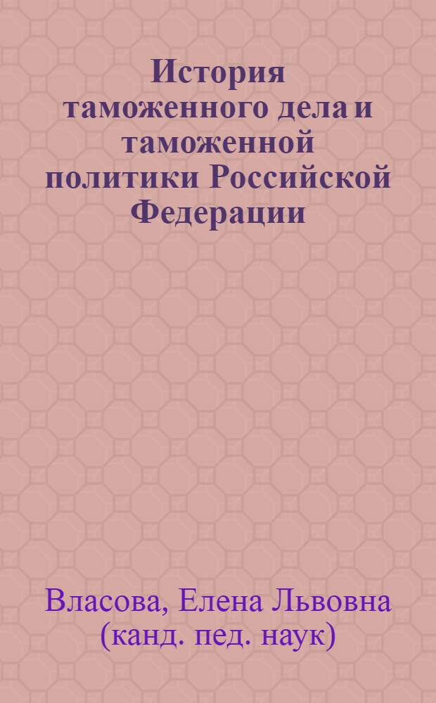 История таможенного дела и таможенной политики Российской Федерации : учеб. пособие