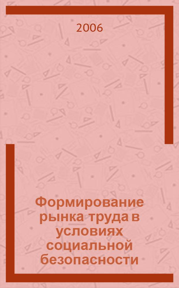 Формирование рынка труда в условиях социальной безопасности : монография