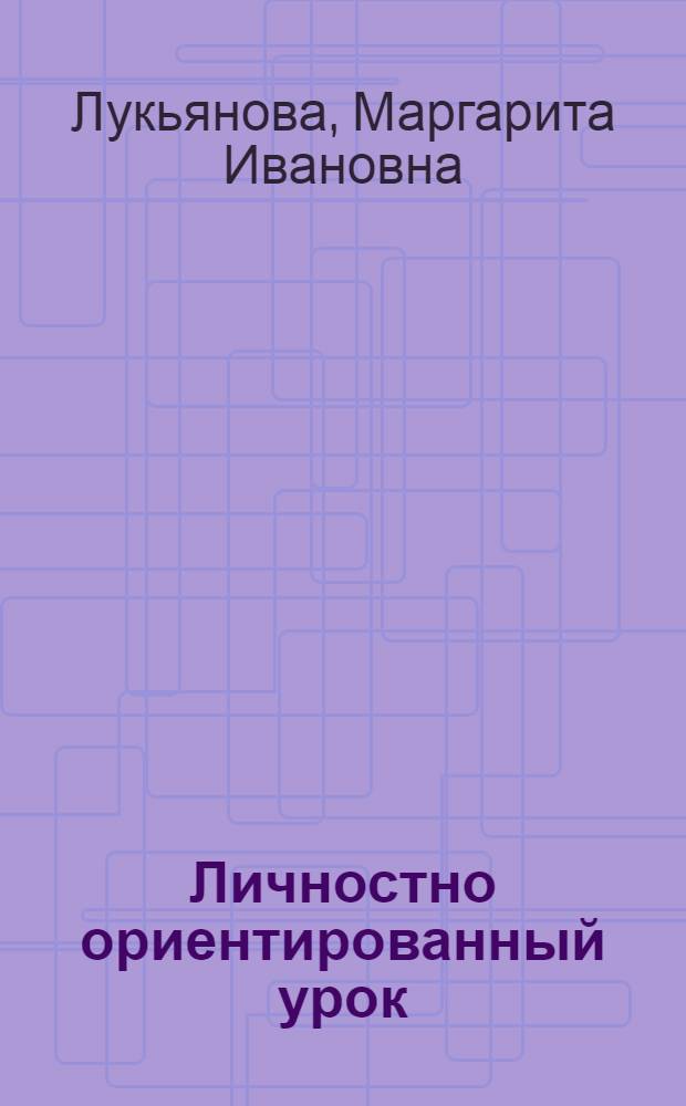 Личностно ориентированный урок: конструирование и диагностика : учебно-методическое пособие