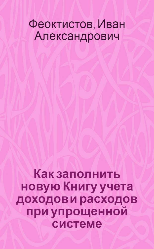 Как заполнить новую Книгу учета доходов и расходов при упрощенной системе : коммент. к приказу Минфина России от 30 дек. 2005 г. № 167н