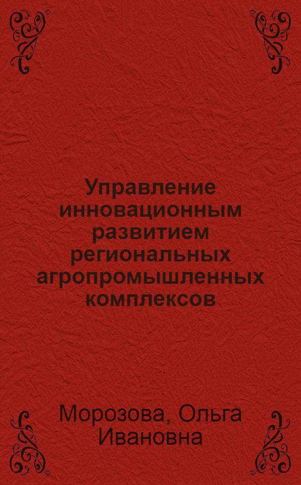 Управление инновационным развитием региональных агропромышленных комплексов : автореф. дис. на соиск. учен. степ. канд. экон. наук : специальность 08.00.05 <Экономика и упр. нар. хоз-вом>