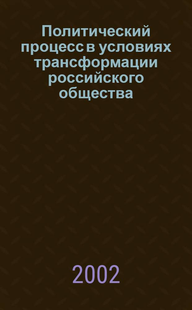 Политический процесс в условиях трансформации российского общества: сущность, особенности, тенденции развития : автореф. дис. на соиск. учен. степ. д.полит.н. : спец. 23.00.02