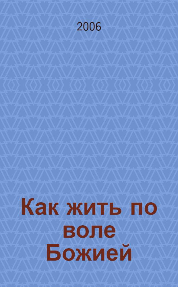 Как жить по воле Божией : азы православия для новоначальных