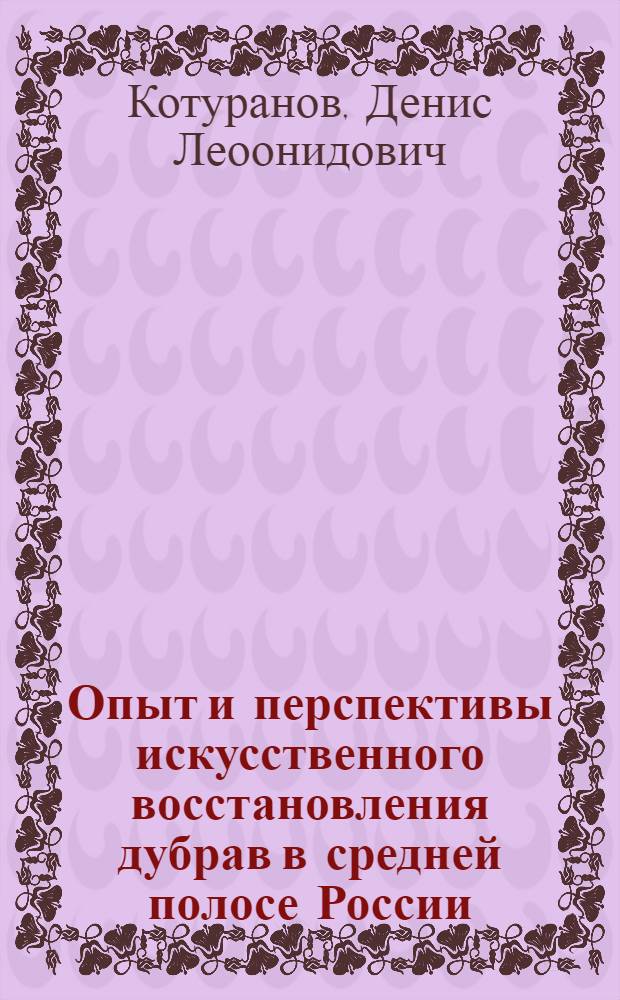 Опыт и перспективы искусственного восстановления дубрав в средней полосе России : автореф. дис. на соиск. учен. степ. канд. с.-х. наук : специальность 06.03.01 <Лесные культуры, селекция, семеноводство>